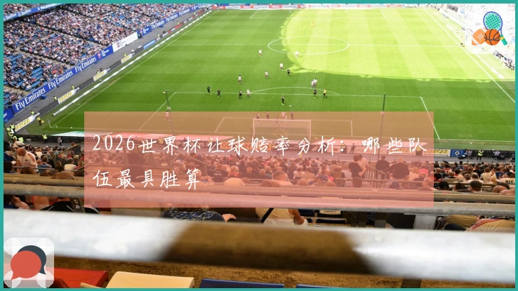2026世界杯让球赔率分析：哪些队伍最具胜算