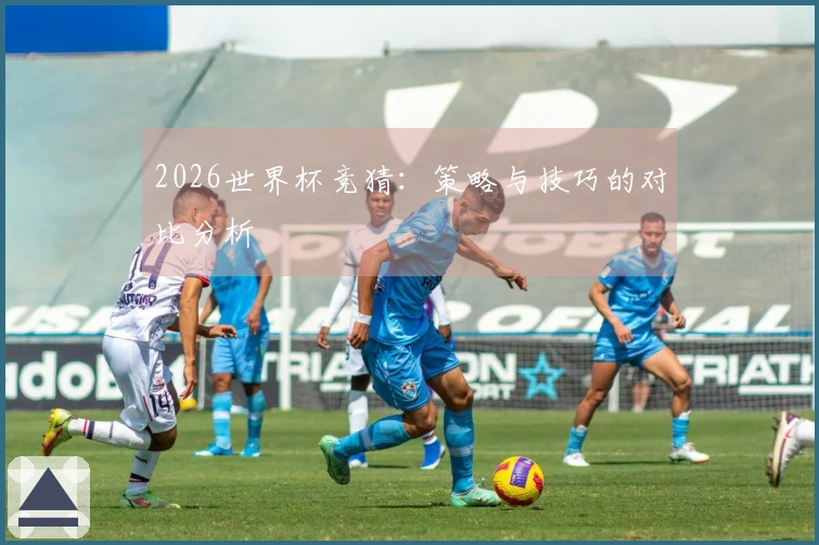 2026世界杯竞猜:策略与技巧的对比分析