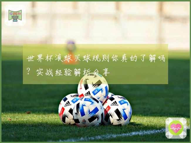 世界杯滚球买球规则你真的了解吗？实战经验解析分享