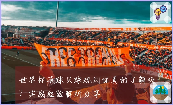 世界杯滚球买球规则你真的了解吗？实战经验解析分享
