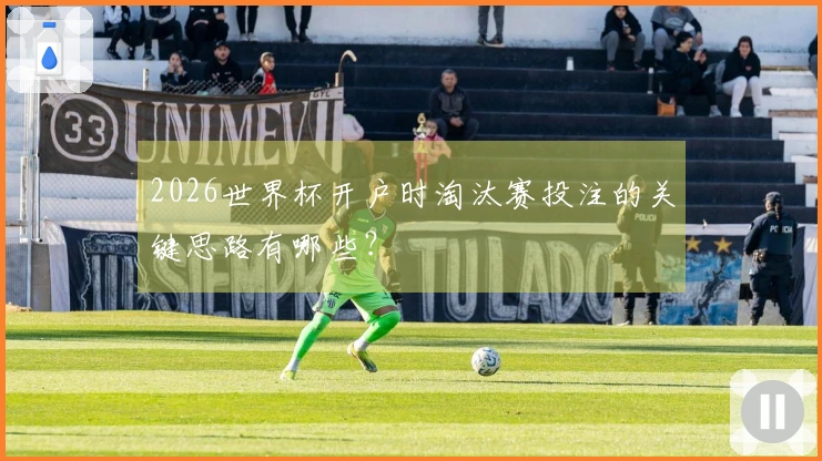 2026世界杯开户时淘汰赛投注的关键思路有哪些？