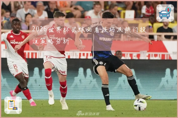 2026世界杯买球必看技巧及热门投注策略分析