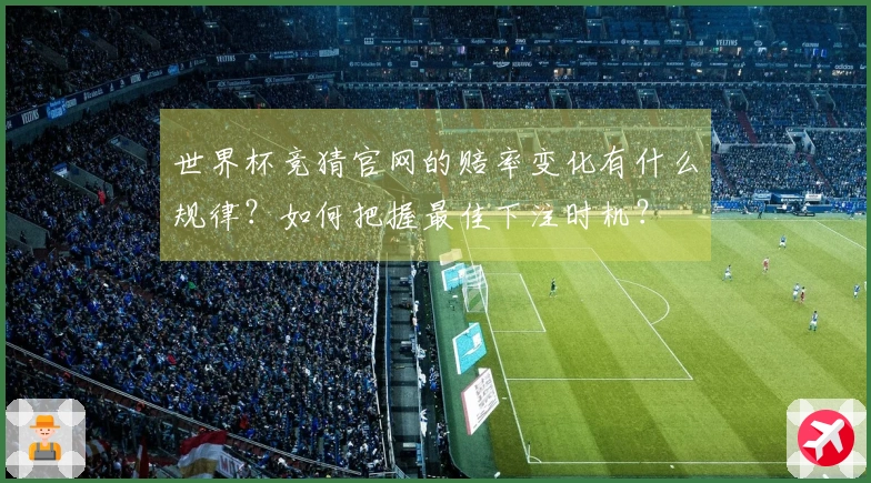 世界杯竞猜官网的赔率变化有什么规律？如何把握最佳下注时机？
