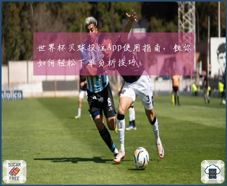世界杯买球投注App使用指南，教你如何轻松下单分析技巧
