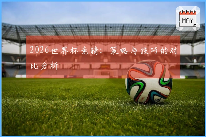 2026世界杯竞猜：策略与技巧的对比分析